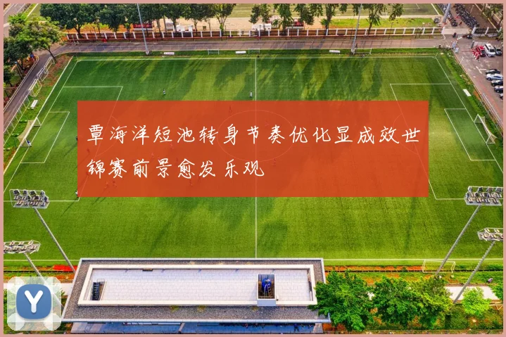 覃海洋短池转身节奏优化显成效世锦赛前景愈发乐观