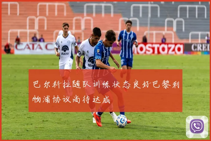 巴尔科拉随队训练状态良好巴黎利物浦协议尚待达成