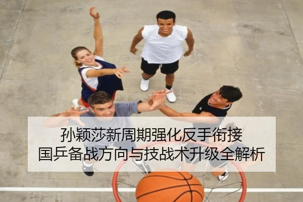 孙颖莎新周期强化反手衔接 国乒备战方向与技战术升级全解析