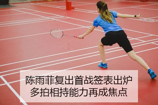 陈雨菲复出首战签表出炉 多拍相持能力再成焦点