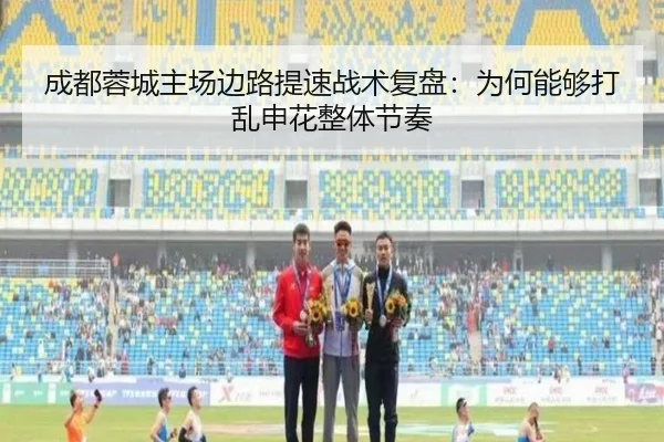 成都蓉城主场边路提速战术复盘：为何能够打乱申花整体节奏